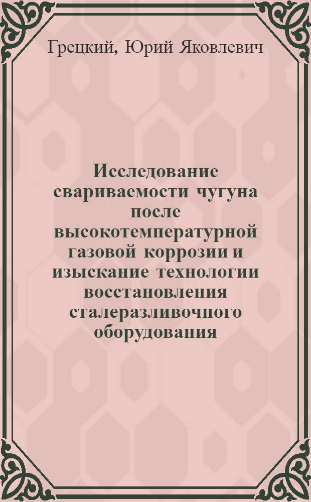 Исследование свариваемости чугуна после высокотемпературной газовой коррозии и изыскание технологии восстановления сталеразливочного оборудования : Автореферат дис. на соискание учен. степени канд. техн. наук