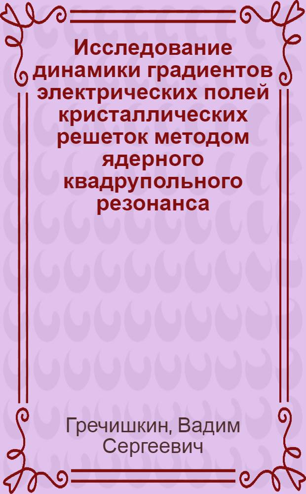 Исследование динамики градиентов электрических полей кристаллических решеток методом ядерного квадрупольного резонанса : Автореферат дис. на соискание учен. степени кандидата физ.-мат. наук