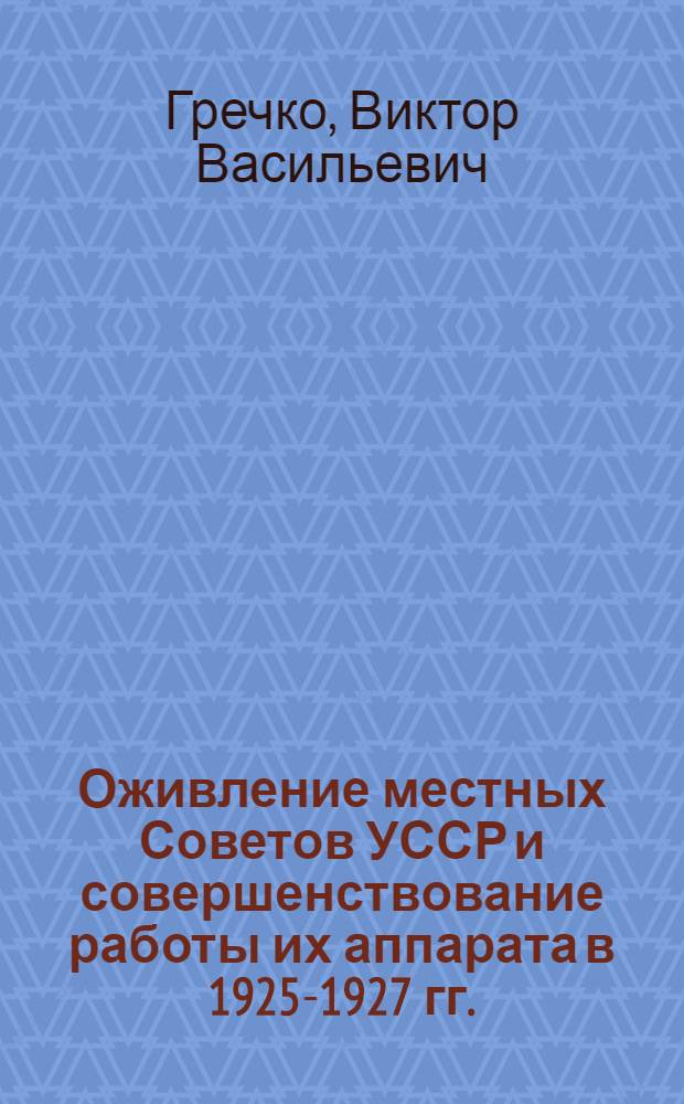 Оживление местных Советов УССР и совершенствование работы их аппарата в 1925-1927 гг. : Автореферат дис. на соискание учен. степени кандидата юрид. наук