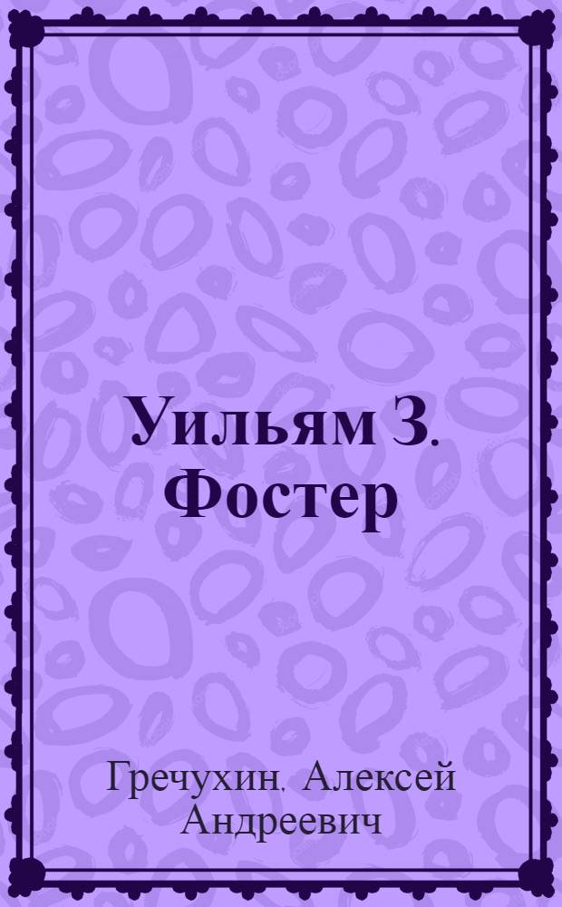 Уильям З. Фостер : Пред. Коммунист. партии США