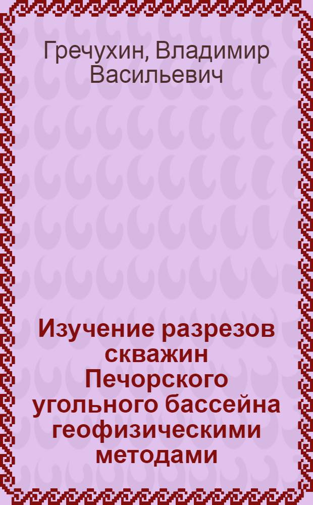 Изучение разрезов скважин Печорского угольного бассейна геофизическими методами : Автореферат дис. на соискание учен. степени доктора геол.-минерал. наук