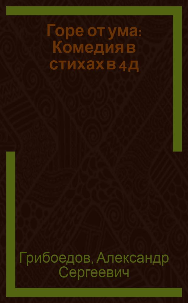 Горе от ума : Комедия в стихах в 4 д
