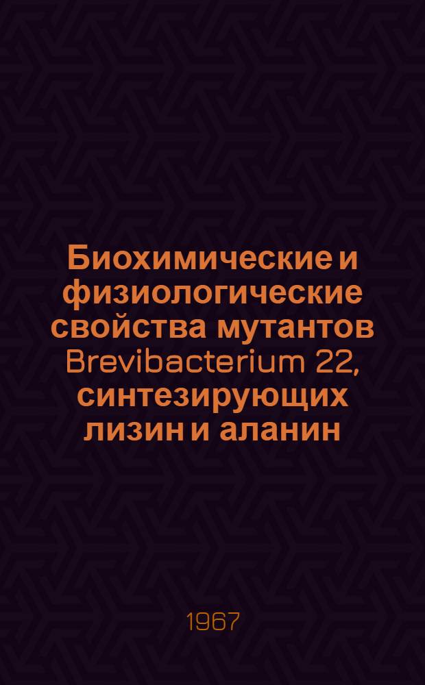 Биохимические и физиологические свойства мутантов Brevibacterium 22, синтезирующих лизин и аланин : Автореферат дис. на соискание учен. степени канд. биол. наук