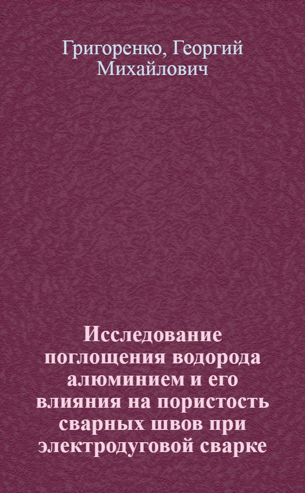 Исследование поглощения водорода алюминием и его влияния на пористость сварных швов при электродуговой сварке : Автореферат дис. на соискание учен. степени канд. техн. наук