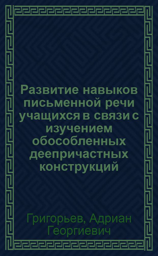 Развитие навыков письменной речи учащихся в связи с изучением обособленных деепричастных конструкций : Автореферат дис. на соискание учен. степени кандидата пед. наук (по методике рус. яз.)