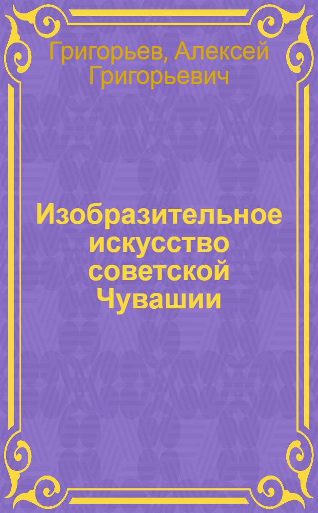 Изобразительное искусство советской Чувашии : Автореферат дис. на соискание учен. степени канд. искусствоведения