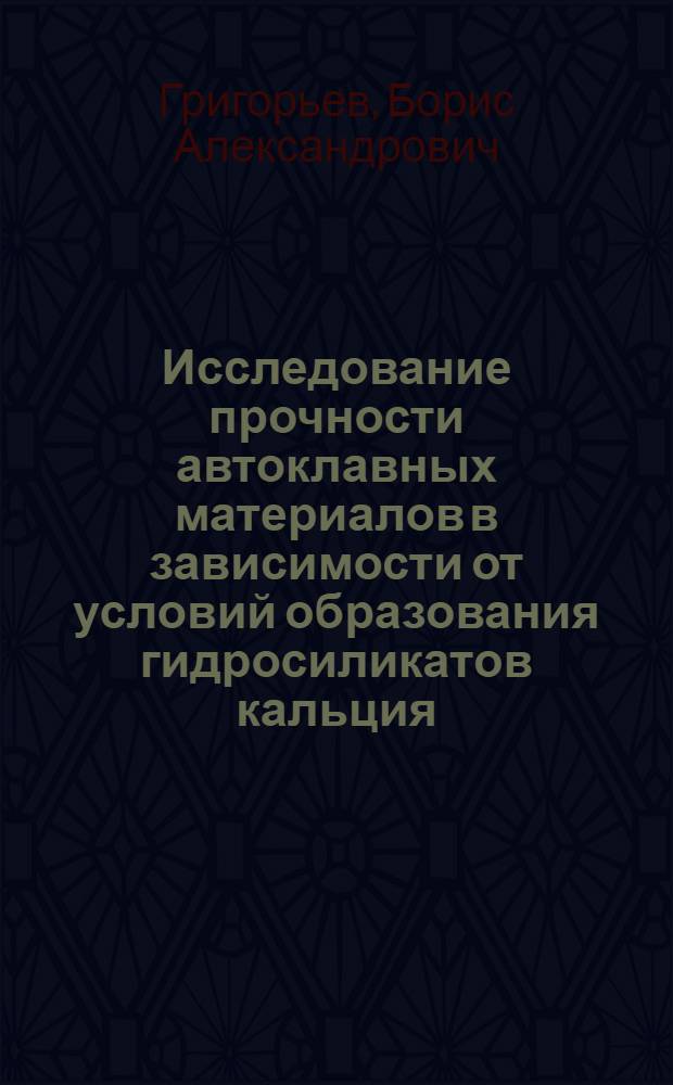 Исследование прочности автоклавных материалов в зависимости от условий образования гидросиликатов кальция : № 484 : Строит. материалы, детали и изделия : Автореферат дис. на соискание учен. степени канд. техн. наук