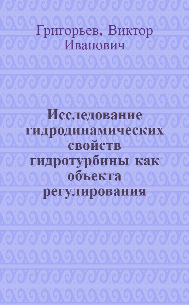 Исследование гидродинамических свойств гидротурбины как объекта регулирования : Автореферат дис. на соискание учен. степени канд. техн. наук : (193)