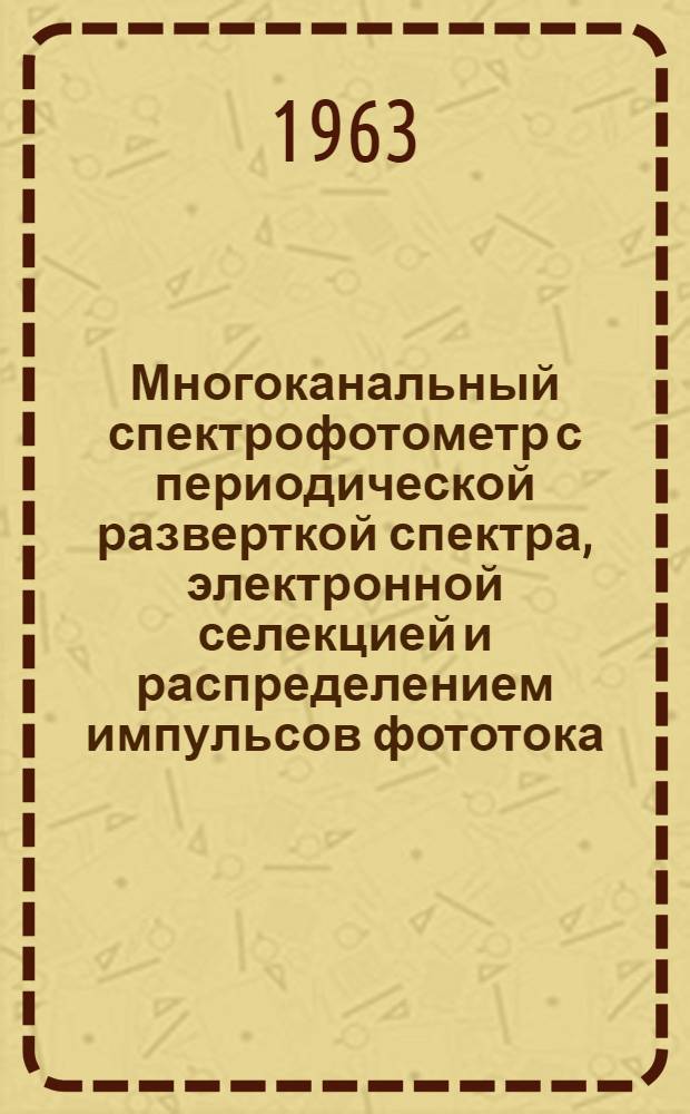Многоканальный спектрофотометр с периодической разверткой спектра, электронной селекцией и распределением импульсов фототока : Автореферат дис. на соискание учен. степени кандидата техн. наук