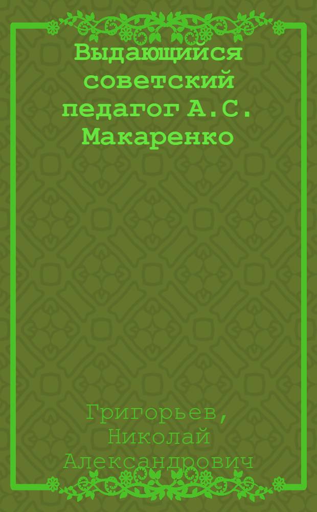 Выдающийся советский педагог А.С. Макаренко : Лекция для учителей и студентов заоч. отд-ния