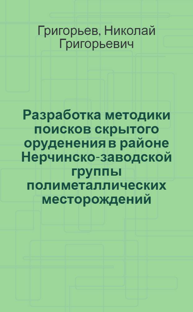 Разработка методики поисков скрытого оруденения в районе Нерчинско-заводской группы полиметаллических месторождений (Восточное Забайкалье) : Автореферат дис. на соискание учен. степени канд. геол.-минерал. наук : (132)