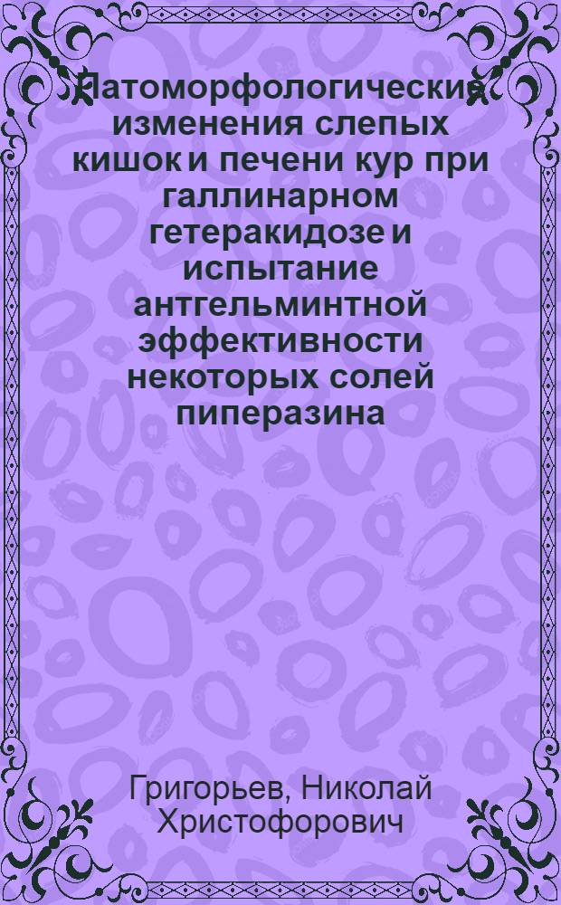 Патоморфологические изменения слепых кишок и печени кур при галлинарном гетеракидозе и испытание антгельминтной эффективности некоторых солей пиперазина : Автореферат дис. на соискание учен. степени кандидата вет. наук
