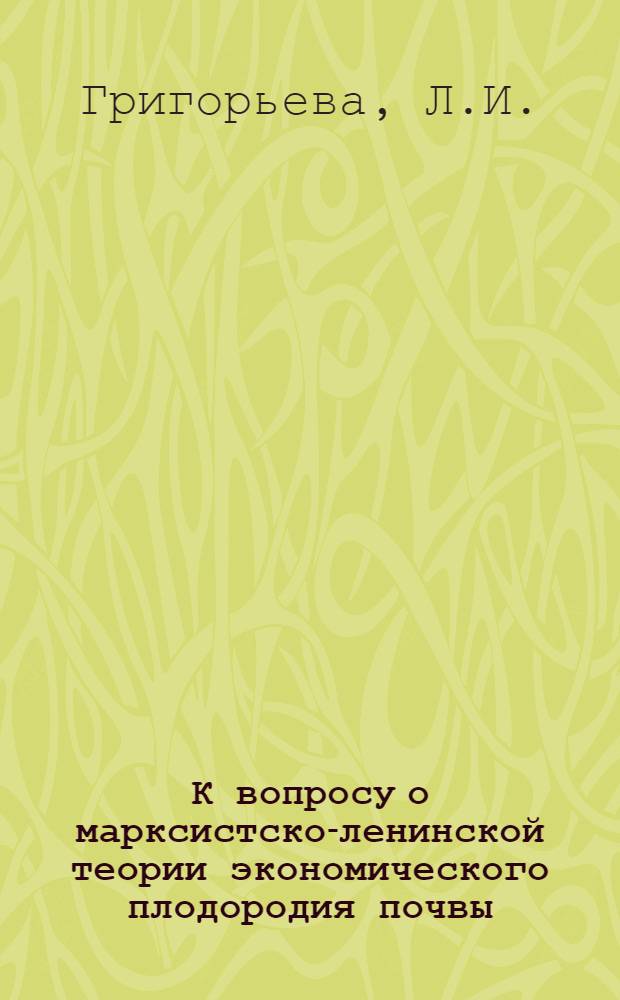 К вопросу о марксистско-ленинской теории экономического плодородия почвы : Автореферат дис. на соискание учен. степени кандидата экон. наук