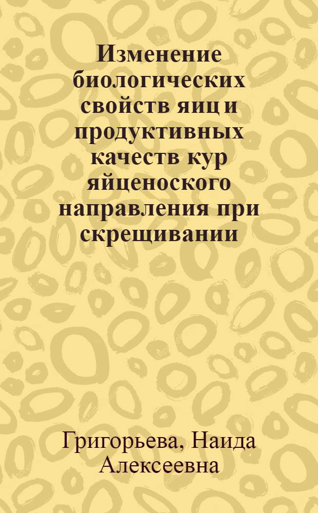 Изменение биологических свойств яиц и продуктивных качеств кур яйценоского направления при скрещивании : Автореферат дис. на соискание учен. степени канд. с.-х. наук