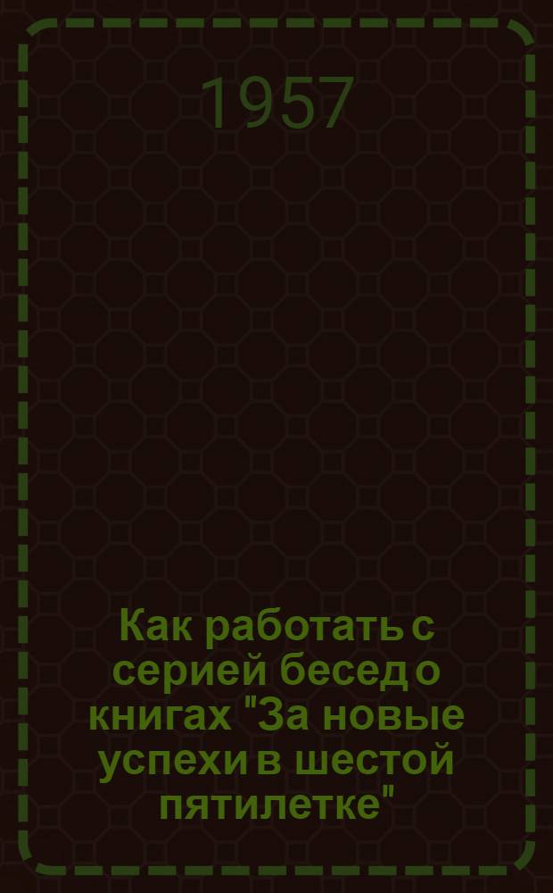 Как работать с серией бесед о книгах "За новые успехи в шестой пятилетке" : (Консультация)