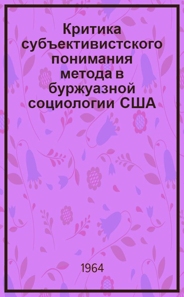 Критика субъективистского понимания метода в буржуазной социологии США : Автореферат дис. на соискание учен. степени кандидата философ. наук