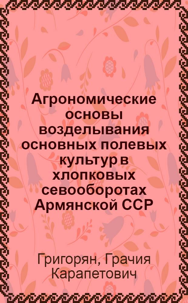 Агрономические основы возделывания основных полевых культур в хлопковых севооборотах Армянской ССР : Автореферат дис., представл. на соискание учен. степени доктора с.-х. наук