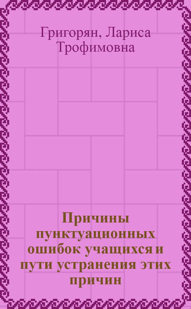 Причины пунктуационных ошибок учащихся и пути устранения этих причин : Автореферат на соискание учен. степени кандидата пед. наук