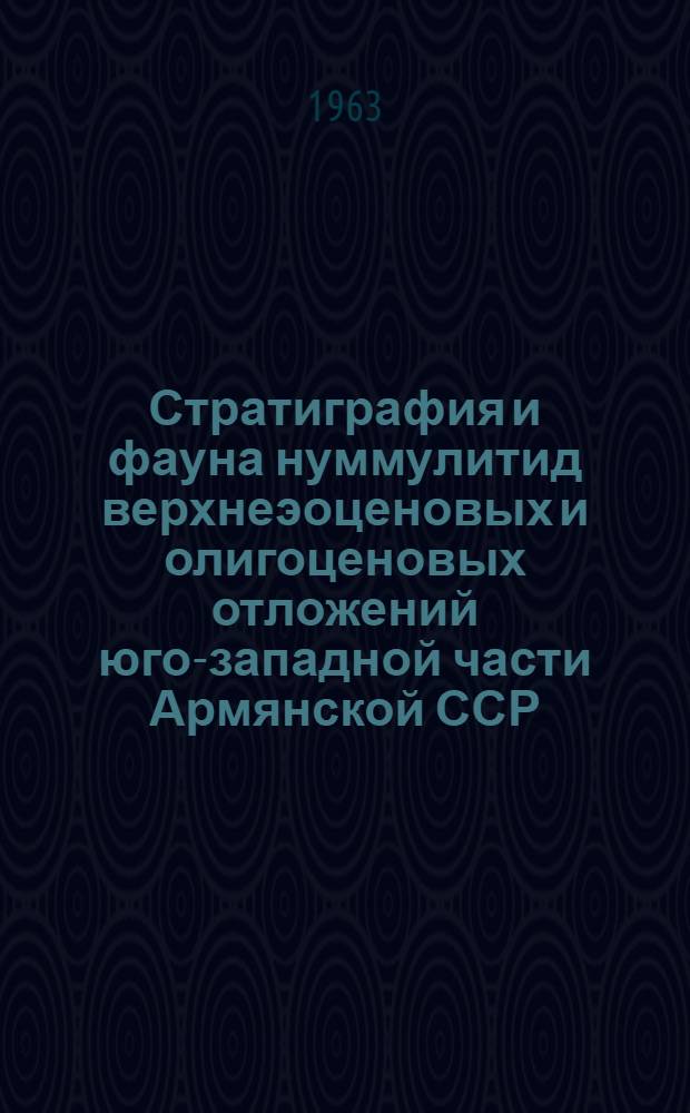 Стратиграфия и фауна нуммулитид верхнеэоценовых и олигоценовых отложений юго-западной части Армянской ССР : Автореферат дис. на соискание учен. степени кандидата геол.-минералогич. наук