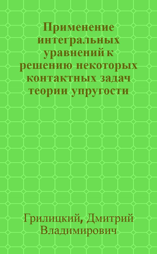 Применение интегральных уравнений к решению некоторых контактных задач теории упругости : Автореферат дис. на соискание учен. степени доктора техн. наук