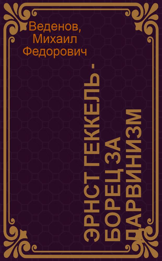Эрнст Геккель - борец за дарвинизм