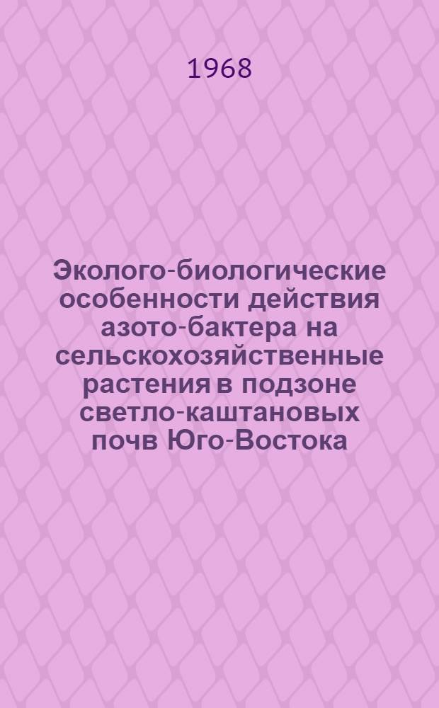 Эколого-биологические особенности действия азото-бактера на сельскохозяйственные растения в подзоне светло-каштановых почв Юго-Востока : Автореферат дис. на соискание учен. степени д-ра с.-х. наук : (538)
