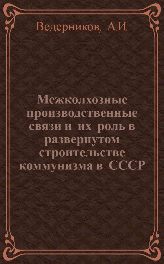 Межколхозные производственные связи и их роль в развернутом строительстве коммунизма в СССР : Автореферат дис. на соискание учен. степени кандидата экон. наук