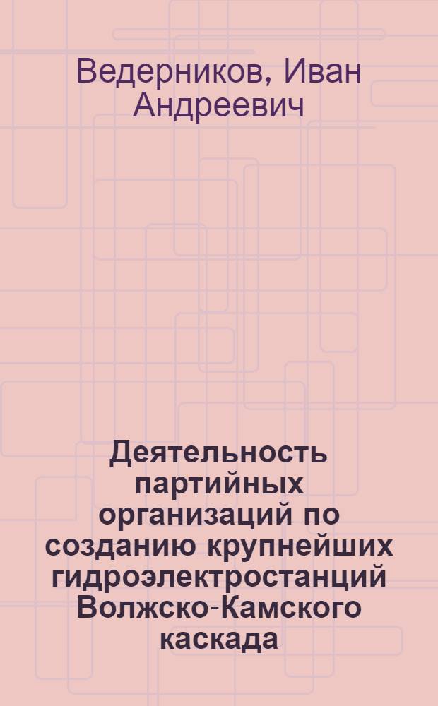 Деятельность партийных организаций по созданию крупнейших гидроэлектростанций Волжско-Камского каскада : Автореферат дис. на соискание учен. степени д-ра ист. наук
