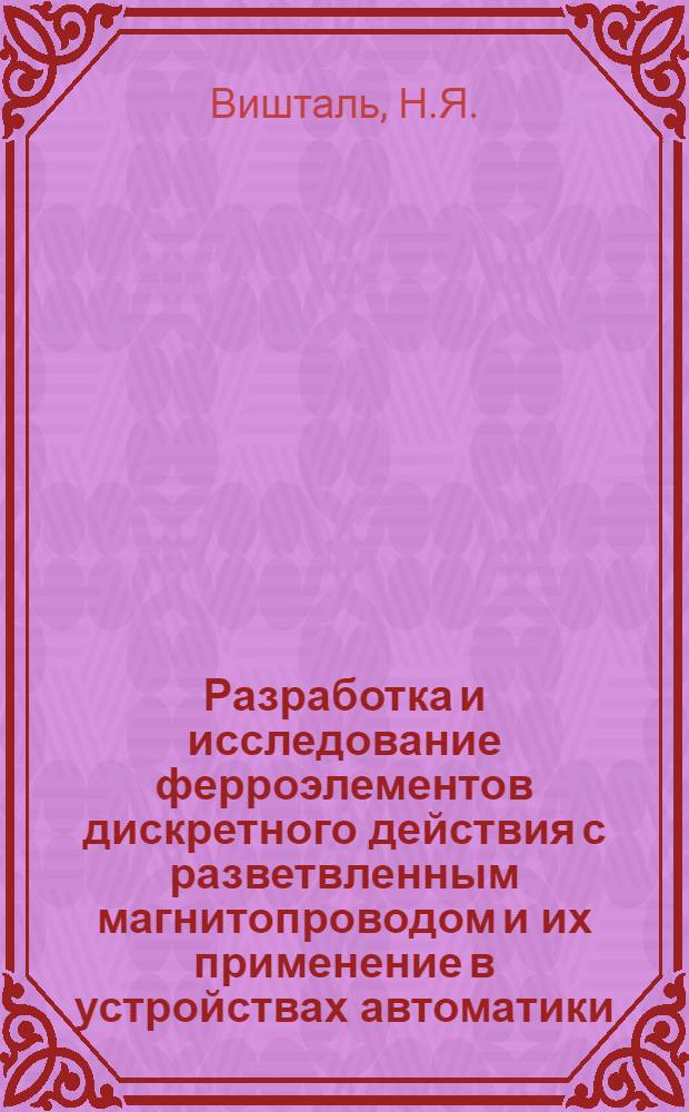 Разработка и исследование ферроэлементов дискретного действия с разветвленным магнитопроводом и их применение в устройствах автоматики : Автореферат дис. на соискание учен. степени канд. техн. наук : (253)