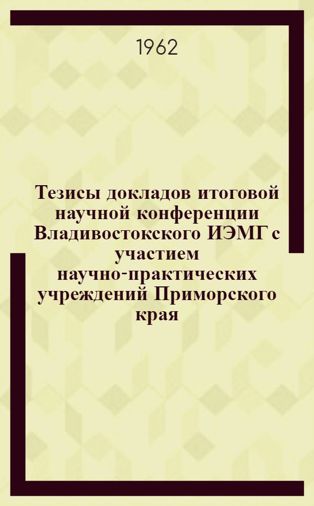 Тезисы докладов итоговой научной конференции Владивостокского ИЭМГ с участием научно-практических учреждений Приморского края