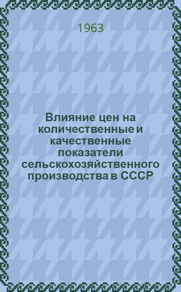 Влияние цен на количественные и качественные показатели сельскохозяйственного производства в СССР : Пункт 6 повестки дня III совещания экспертов по вопросам методологии прогнозов с.-х. производства. (Женева, 25 февр. - 1 марта 1963 г.)