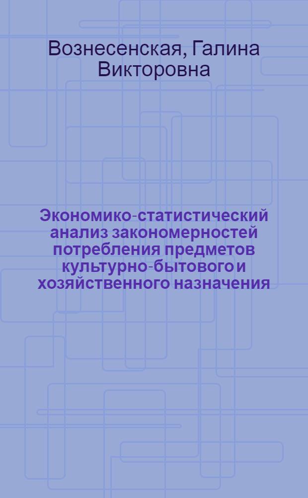 Экономико-статистический анализ закономерностей потребления предметов культурно-бытового и хозяйственного назначения : Автореферат дис. на соискание учен. степени канд. экон. наук : (594)