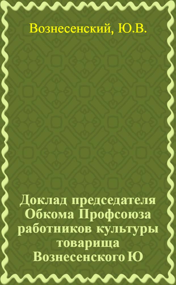 Доклад председателя Обкома Профсоюза работников культуры товарища Вознесенского Ю.В. "Итоги XIV Съезда профсоюзов СССР и задачи профсоюзных организаций" на V пленуме 29 марта 1968 г.