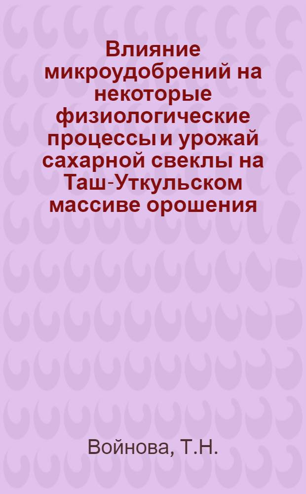 Влияние микроудобрений на некоторые физиологические процессы и урожай сахарной свеклы на Таш-Уткульском массиве орошения : Автореферат дис. на соискание ученой степени кандидата сельскохозяйственных наук