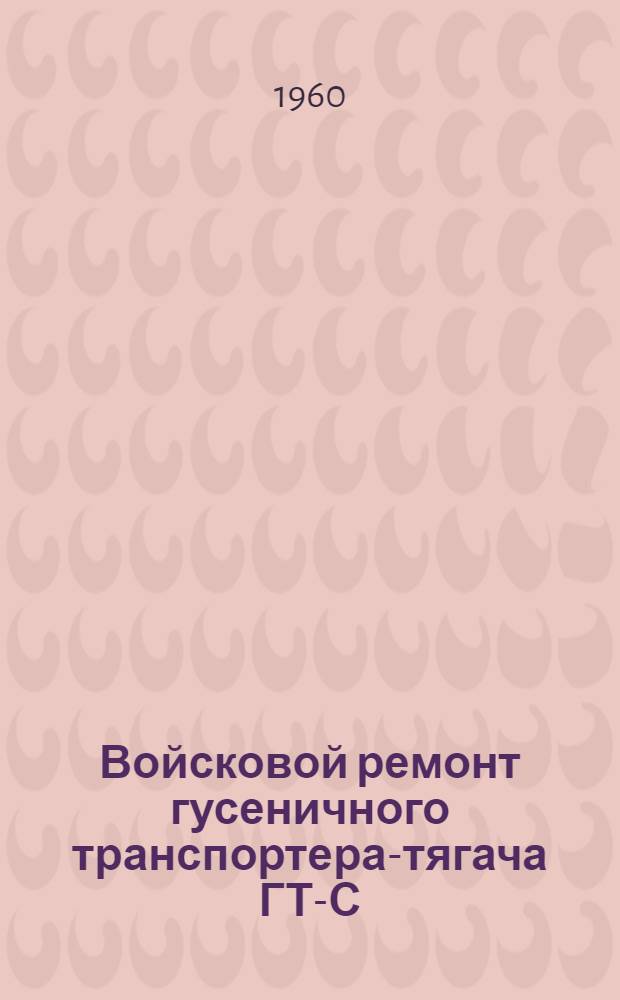 Войсковой ремонт гусеничного транспортера-тягача ГТ-С : Руководство
