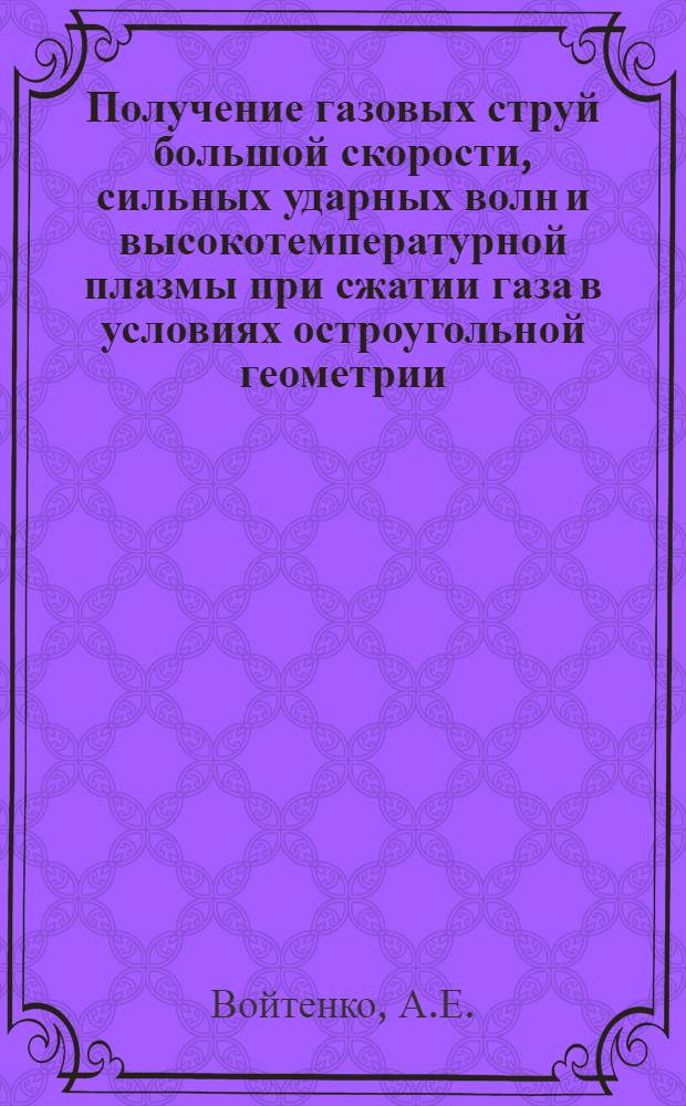 Получение газовых струй большой скорости, сильных ударных волн и высокотемпературной плазмы при сжатии газа в условиях остроугольной геометрии : Автореферат дис. на соискание учен. степени кандидата физ.-мат. наук