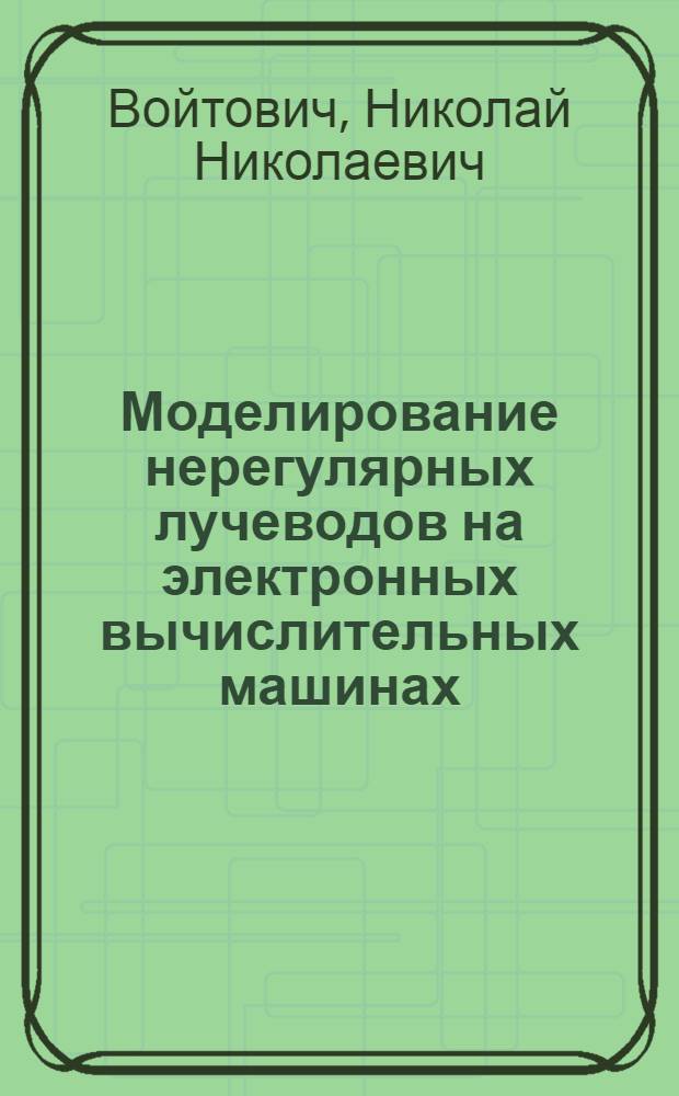 Моделирование нерегулярных лучеводов на электронных вычислительных машинах : Автореферат дис. на соискание ученой степени кандидата физико-математических наук : (290)