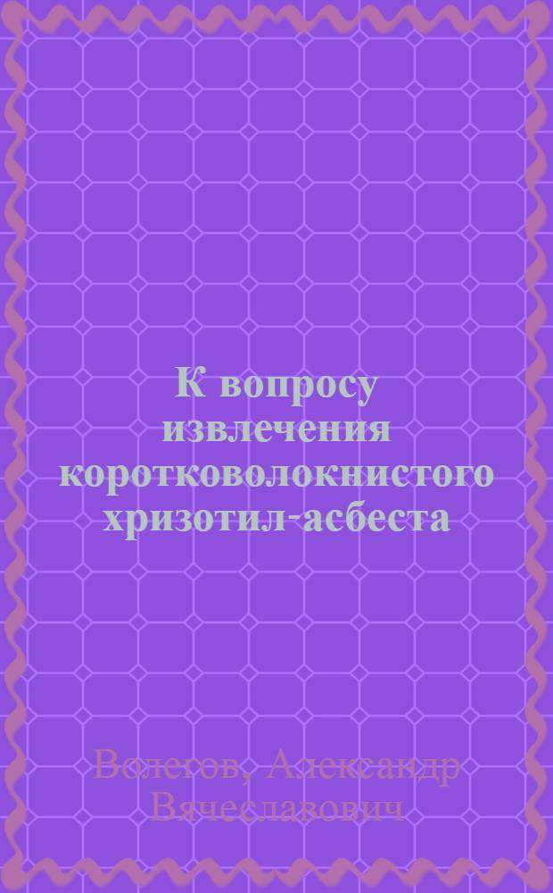 К вопросу извлечения коротковолокнистого хризотил-асбеста : Автореферат дис., представл. на соискание ученой степени кандидата техн. наук