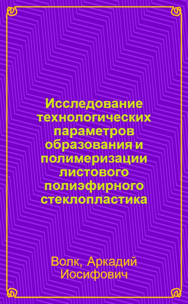 Исследование технологических параметров образования и полимеризации листового полиэфирного стеклопластика : Автореферат дис. на соискание учен. степени канд. техн. наук