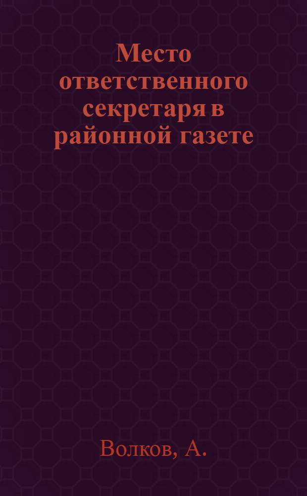 Место ответственного секретаря в районной газете : (Письмо по обмену опытом)
