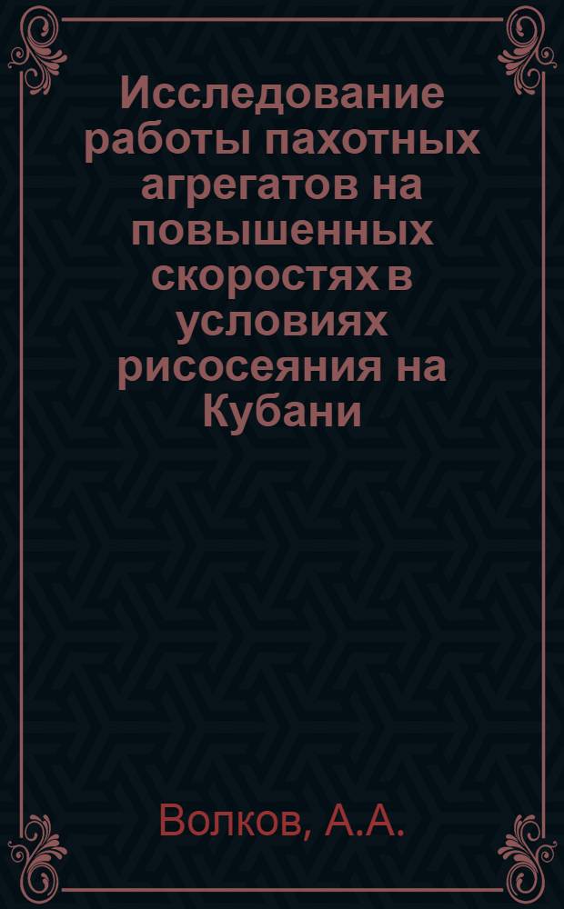 Исследование работы пахотных агрегатов на повышенных скоростях в условиях рисосеяния на Кубани : Автореферат дис. на соискание учен. степени кандидата техн. наук