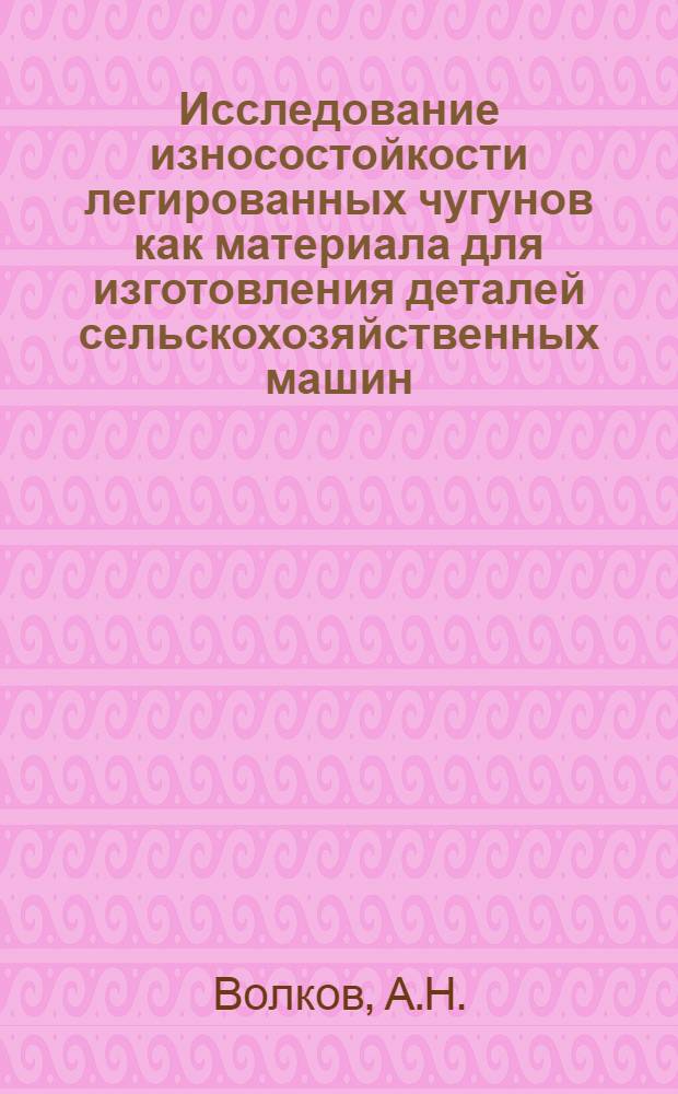Исследование износостойкости легированных чугунов как материала для изготовления деталей сельскохозяйственных машин, работающих в условиях абразивного изнашивания : Автореферат дис. на соискание учен. степени канд. техн. наук : (410)