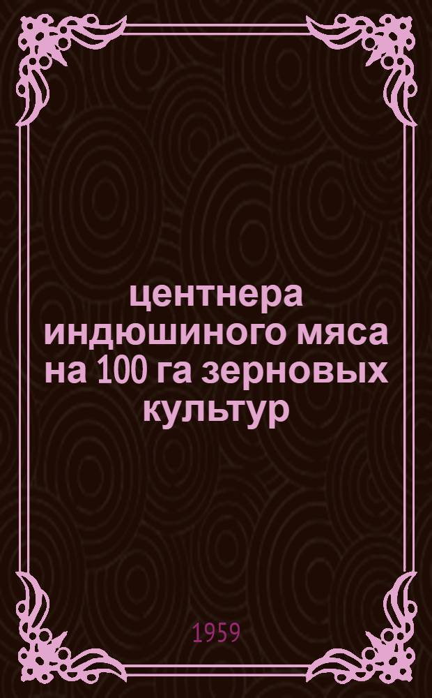 198,7 центнера индюшиного мяса на 100 га зерновых культур : Опыт Старинской птицефабрики Бориспольского района Киевск. обл.