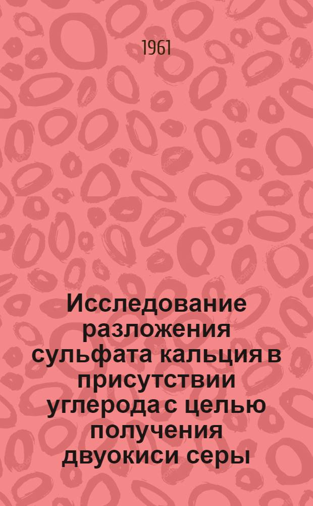 Исследование разложения сульфата кальция в присутствии углерода с целью получения двуокиси серы : Автореферат дис. на соискание учен. степени кандидата техн. наук