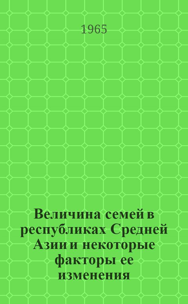 Величина семей в республиках Средней Азии и некоторые факторы ее изменения : Тезисы