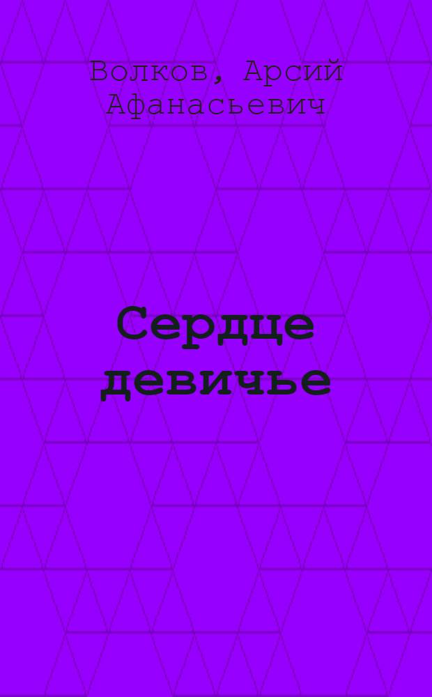 Сердце девичье : Лирич. комедия в 4 д., 6 карт