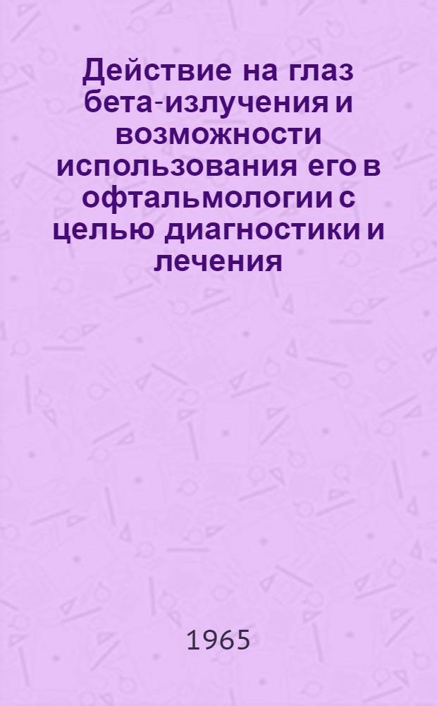 Действие на глаз бета-излучения и возможности использования его в офтальмологии с целью диагностики и лечения : Автореферат дис. на соискание учен. степени доктора мед. наук