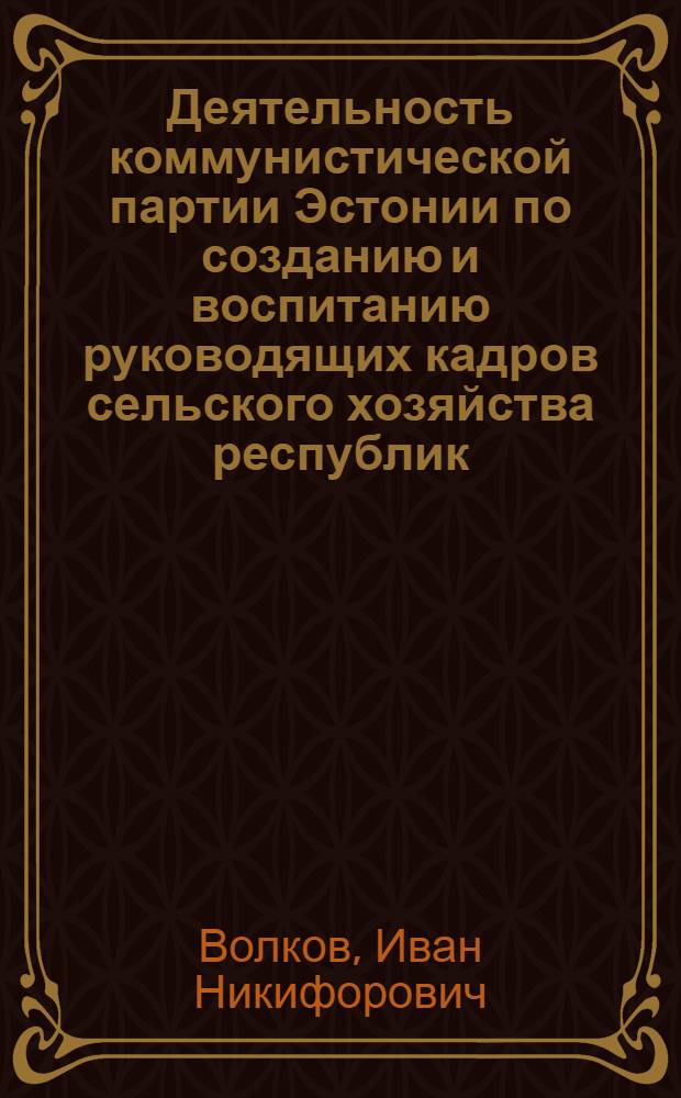 Деятельность коммунистической партии Эстонии по созданию и воспитанию руководящих кадров сельского хозяйства республик (1949-1958 гг.) : Автореферат дис. на соискание ученой степени кандидата исторических наук