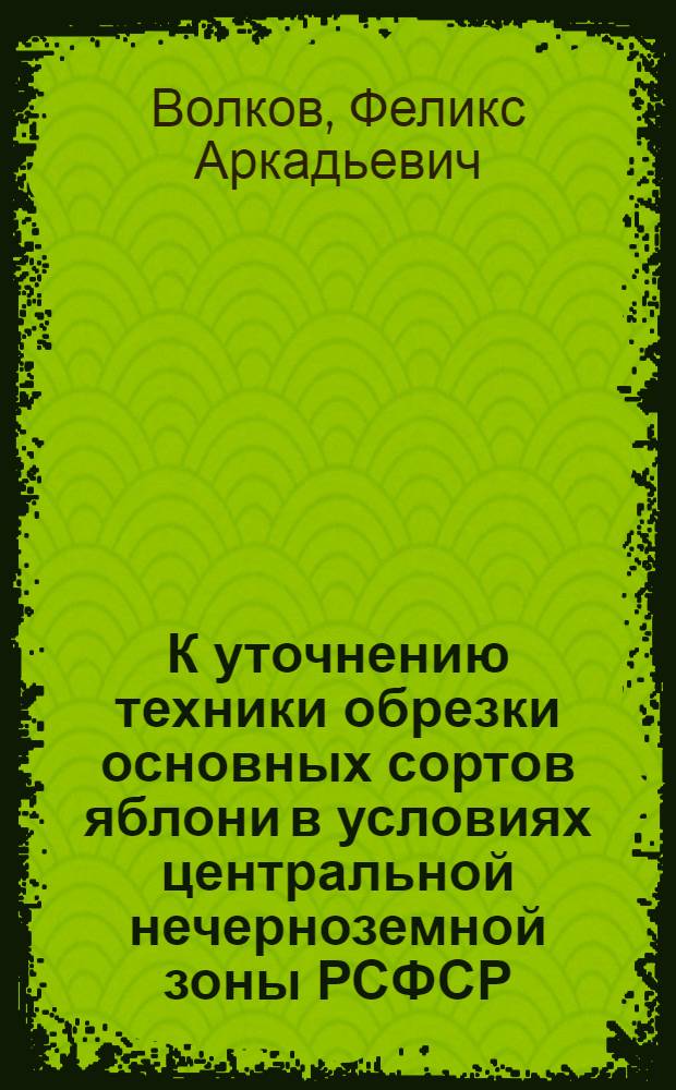 К уточнению техники обрезки основных сортов яблони в условиях центральной нечерноземной зоны РСФСР : Автореферат дис. на соискание учен. степени канд. с.-х. наук