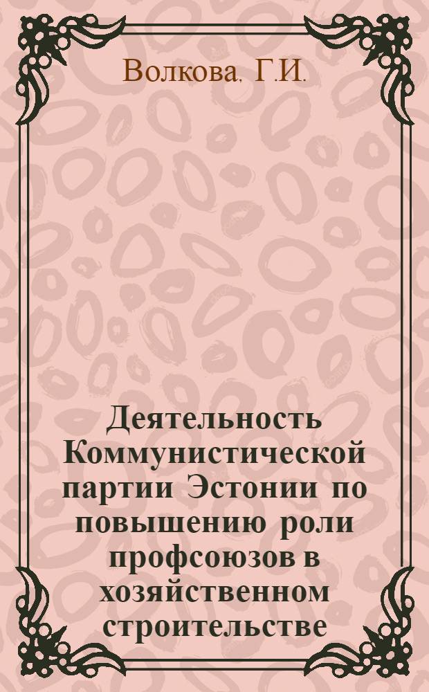 Деятельность Коммунистической партии Эстонии по повышению роли профсоюзов в хозяйственном строительстве (в промышленности) 1956-1961 годы : Автореферат дис. на соискание учен. степени канд. ист. наук